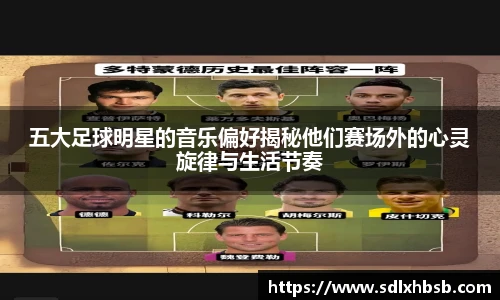 五大足球明星的音乐偏好揭秘他们赛场外的心灵旋律与生活节奏